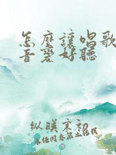 怎么让唱歌的声音变好听