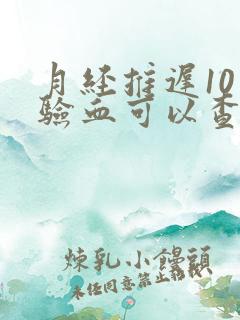 月经推迟10天验血可以查出怀孕吗