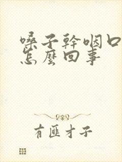 嗓子干咽口水疼怎么回事