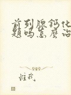 前列腺钙化有问题吗怎么治疗