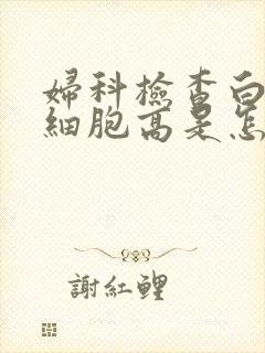 妇科检查白带白细胞高是怎么回事