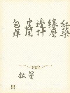 包皮边缘红肿瘙痒用什么药