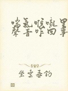 喘气喉咙里面有声音咋回事