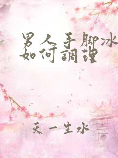 男人手脚冰凉,如何调理