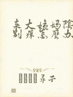 来大姨妈阴道特别痒怎么办