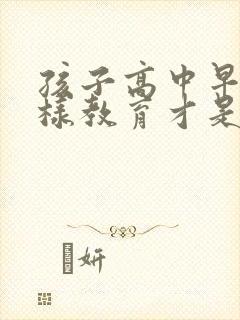 孩子高中早恋怎样教育才是正确的方法