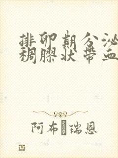 排卵期分泌物粘稠胶状带血丝