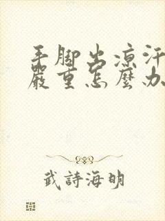 手脚出凉汗特别严重怎么办