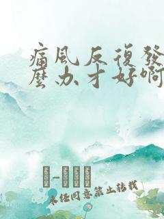 痛风反复发作怎么办才好啊