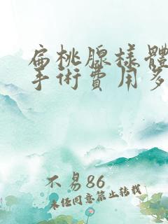 扁桃腺样体肥大手术费用多少