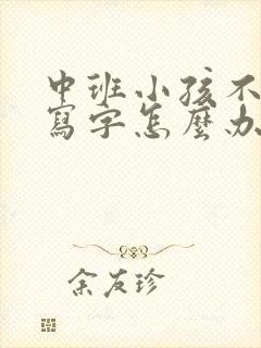 中班小孩不愿意写字怎么办