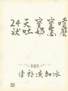 24天宝宝喷射状吐奶怎么回事