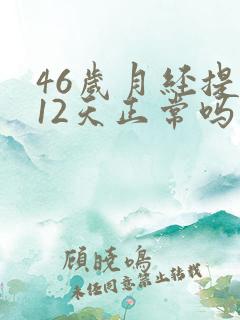 46岁月经提前12天正常吗