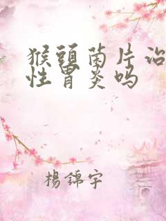 猴头菌片治萎缩性胃炎吗