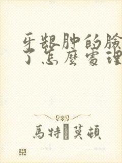 牙龈肿的脸都肿了怎么处理