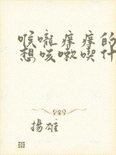 喉咙痒痒的老是想咳嗽吃什么药