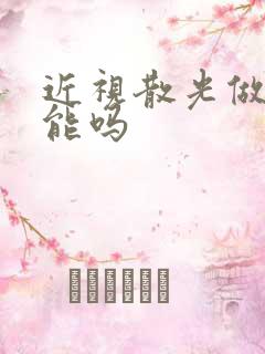 近视散光做手术能吗