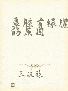 鼻腔有绿脓鼻涕的原因