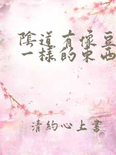 阴道有像豆腐渣一样的东西怎么回事