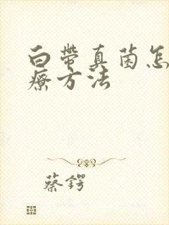 白带真菌怎么治疗方法