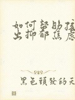 如何帮助孩子走出抑郁焦虑症