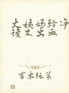 大姨妈干净几天后又出血