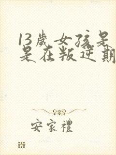 13岁女孩是不是在叛逆期