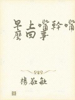 早上嘴干嘴苦怎么回事