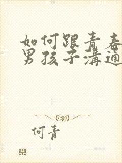 如何跟青春期的男孩子沟通性教育