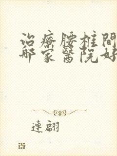 治疗腰椎间盘突哪家医院好