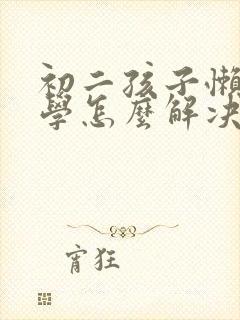 初二孩子懒惰厌学怎么解决