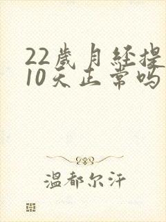 22岁月经提前10天正常吗