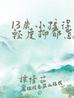 13岁小孩得了轻度抑郁怎么办