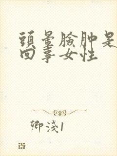 头晕脸肿是怎么回事女性