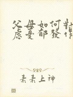 父母如何对待焦虑忧郁发作的孩子