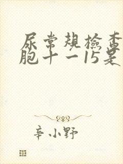 尿常规检查白细胞十一15是什么原因