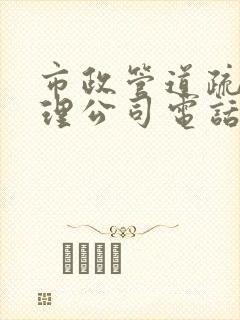 市政管道疏通清理公司电话