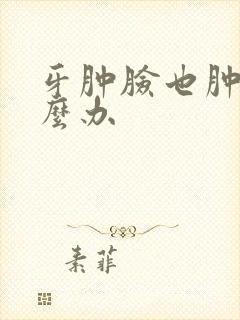 牙肿脸也肿了怎么办