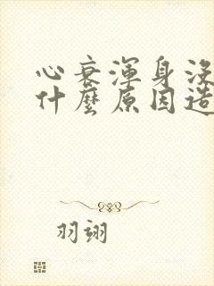 心衰浑身没劲是什么原因造成的?