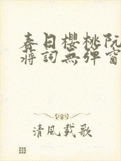 春日樱桃阮圆圆蒋词无弹窗笔趣阁