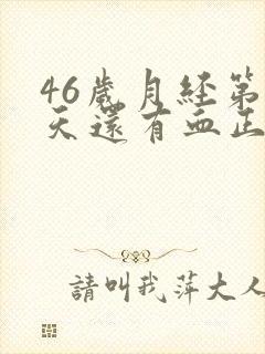 46岁月经第六天还有血正常吗