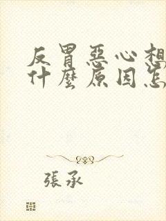 反胃恶心想吐是什么原因怎么缓解