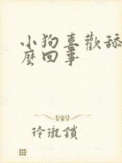 小狗喜欢舔人怎么回事