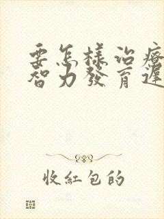 要怎样治疗儿童智力发育迟缓好