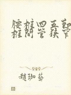 腰椎四五节突出椎间管狭窄怎么治疗