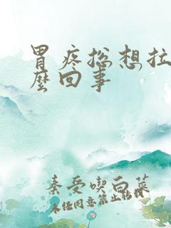 胃疼总想拉屎怎么回事