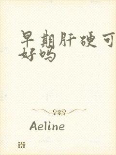 早期肝硬可以治好吗