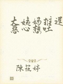 大姨妈推迟一周恶心想吐