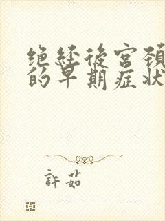 绝经后宫颈病变的早期症状