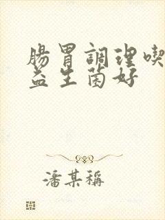 肠胃调理吃什么益生菌好